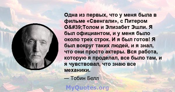 Одна из первых, что у меня была в фильме «Свенгали», с Питером О'Толом и Элизабет Эшли. Я был официантом, и у меня было около трех строк. И я был готов! Я был вокруг таких людей, и я знал, что они просто актеры. Вся 