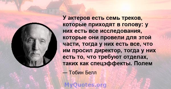 У актеров есть семь треков, которые приходят в голову: у них есть все исследования, которые они провели для этой части, тогда у них есть все, что им просил директор, тогда у них есть то, что требуют отделах, таких как