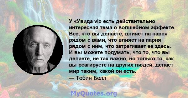 У «Увида vi» есть действительно интересная тема о волшебном эффекте. Все, что вы делаете, влияет на парня рядом с вами, что влияет на парня рядом с ним, что затрагивает ее здесь. И вы можете подумать, что то, что вы