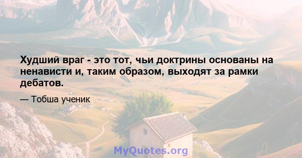 Худший враг - это тот, чьи доктрины основаны на ненависти и, таким образом, выходят за рамки дебатов.