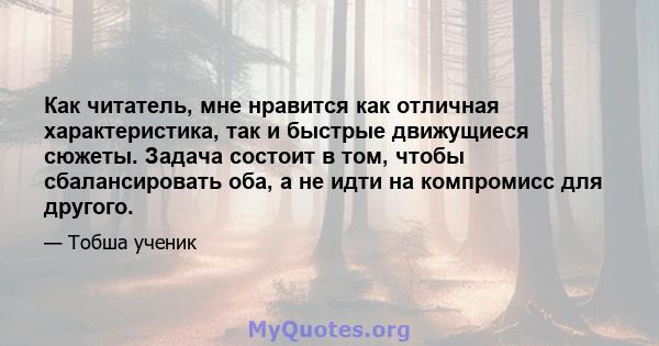 Как читатель, мне нравится как отличная характеристика, так и быстрые движущиеся сюжеты. Задача состоит в том, чтобы сбалансировать оба, а не идти на компромисс для другого.