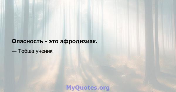 Опасность - это афродизиак.