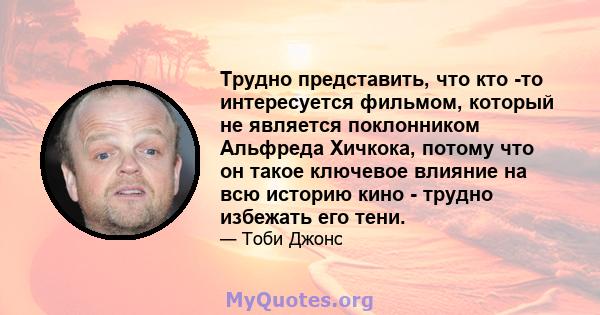 Трудно представить, что кто -то интересуется фильмом, который не является поклонником Альфреда Хичкока, потому что он такое ключевое влияние на всю историю кино - трудно избежать его тени.