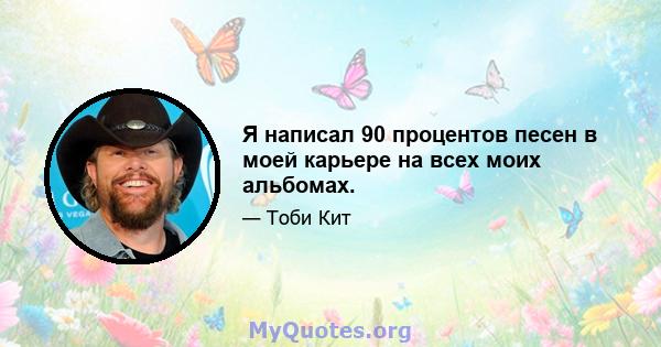 Я написал 90 процентов песен в моей карьере на всех моих альбомах.