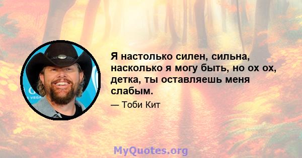 Я настолько силен, сильна, насколько я могу быть, но ох ох, детка, ты оставляешь меня слабым.