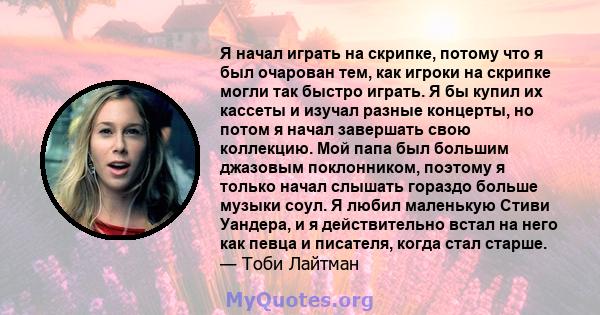 Я начал играть на скрипке, потому что я был очарован тем, как игроки на скрипке могли так быстро играть. Я бы купил их кассеты и изучал разные концерты, но потом я начал завершать свою коллекцию. Мой папа был большим