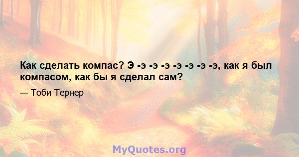 Как сделать компас? Э -э -э -э -э -э -э -э, как я был компасом, как бы я сделал сам?