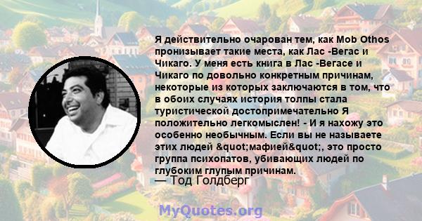 Я действительно очарован тем, как Mob Othos пронизывает такие места, как Лас -Вегас и Чикаго. У меня есть книга в Лас -Вегасе и Чикаго по довольно конкретным причинам, некоторые из которых заключаются в том, что в обоих 