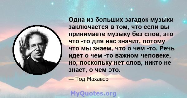 Одна из больших загадок музыки заключается в том, что если вы принимаете музыку без слов, это что -то для нас значит, потому что мы знаем, что о чем -то. Речь идет о чем -то важном человеке, но, поскольку нет слов,