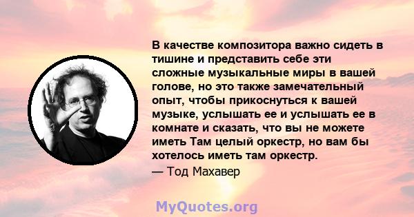 В качестве композитора важно сидеть в тишине и представить себе эти сложные музыкальные миры в вашей голове, но это также замечательный опыт, чтобы прикоснуться к вашей музыке, услышать ее и услышать ее в комнате и