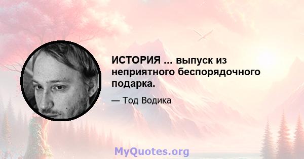 ИСТОРИЯ ... выпуск из неприятного беспорядочного подарка.