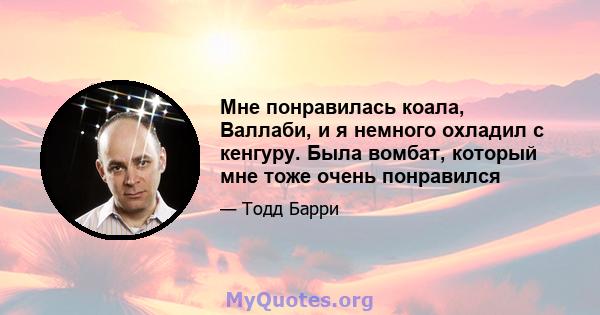 Мне понравилась коала, Валлаби, и я немного охладил с кенгуру. Была вомбат, который мне тоже очень понравился