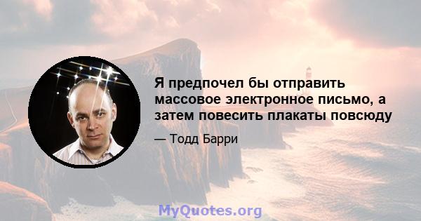 Я предпочел бы отправить массовое электронное письмо, а затем повесить плакаты повсюду