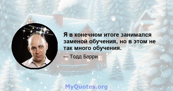 Я в конечном итоге занимался заменой обучения, но в этом не так много обучения.