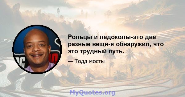 Рольцы и ледоколы-это две разные вещи-я обнаружил, что это трудный путь.