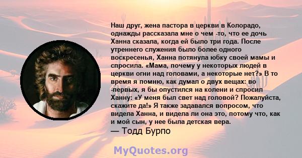 Наш друг, жена пастора в церкви в Колорадо, однажды рассказала мне о чем -то, что ее дочь Ханна сказала, когда ей было три года. После утреннего служения было более одного воскресенья, Ханна потянула юбку своей мамы и