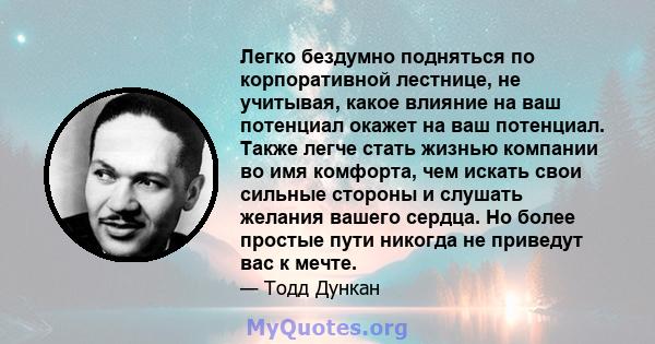 Легко бездумно подняться по корпоративной лестнице, не учитывая, какое влияние на ваш потенциал окажет на ваш потенциал. Также легче стать жизнью компании во имя комфорта, чем искать свои сильные стороны и слушать