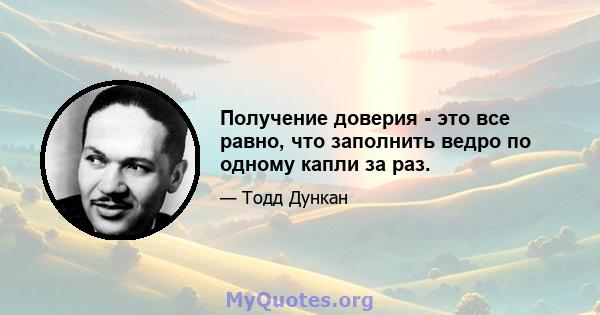 Получение доверия - это все равно, что заполнить ведро по одному капли за раз.