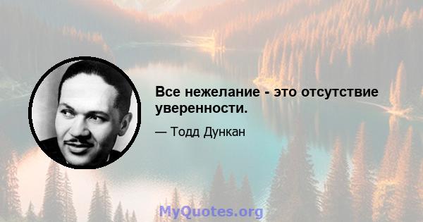 Все нежелание - это отсутствие уверенности.