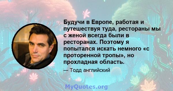 Будучи в Европе, работая и путешествуя туда, рестораны мы с женой всегда были в ресторанах. Поэтому я попытался искать немного «с проторенной тропы», но прохладная область.