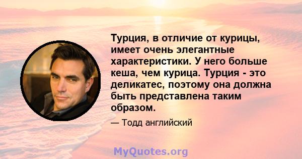 Турция, в отличие от курицы, имеет очень элегантные характеристики. У него больше кеша, чем курица. Турция - это деликатес, поэтому она должна быть представлена ​​таким образом.