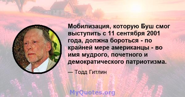 Мобилизация, которую Буш смог выступить с 11 сентября 2001 года, должна бороться - по крайней мере американцы - во имя мудрого, почетного и демократического патриотизма.