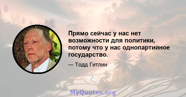 Прямо сейчас у нас нет возможности для политики, потому что у нас однопартийное государство.