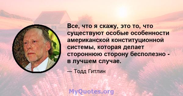 Все, что я скажу, это то, что существуют особые особенности американской конституционной системы, которая делает стороннюю сторону бесполезно - в лучшем случае.