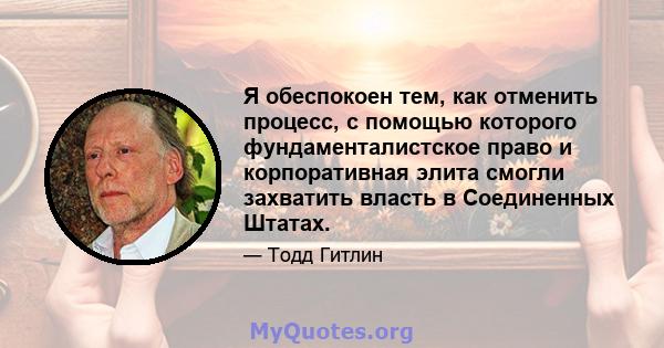 Я обеспокоен тем, как отменить процесс, с помощью которого фундаменталистское право и корпоративная элита смогли захватить власть в Соединенных Штатах.