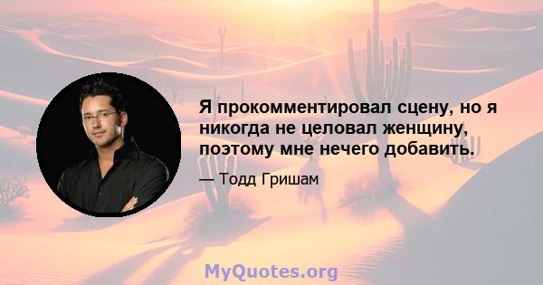 Я прокомментировал сцену, но я никогда не целовал женщину, поэтому мне нечего добавить.