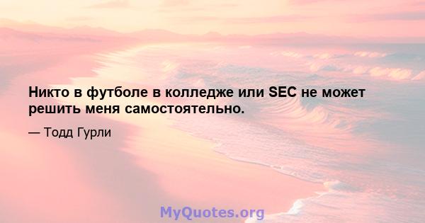 Никто в футболе в колледже или SEC не может решить меня самостоятельно.