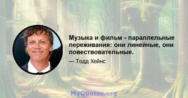 Музыка и фильм - параллельные переживания: они линейные, они повествовательные.