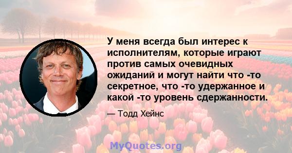 У меня всегда был интерес к исполнителям, которые играют против самых очевидных ожиданий и могут найти что -то секретное, что -то удержанное и какой -то уровень сдержанности.