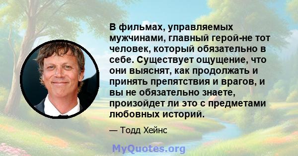 В фильмах, управляемых мужчинами, главный герой-не тот человек, который обязательно в себе. Существует ощущение, что они выяснят, как продолжать и принять препятствия и врагов, и вы не обязательно знаете, произойдет ли