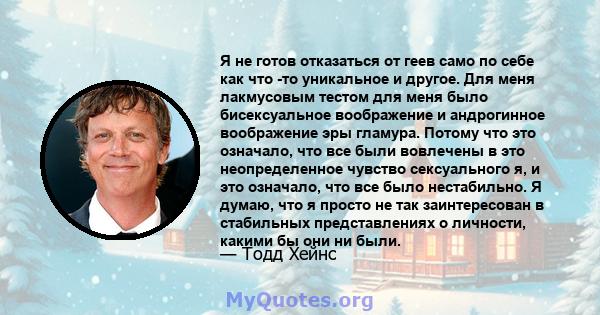 Я не готов отказаться от геев само по себе как что -то уникальное и другое. Для меня лакмусовым тестом для меня было бисексуальное воображение и андрогинное воображение эры гламура. Потому что это означало, что все были 