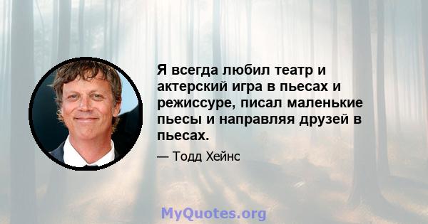 Я всегда любил театр и актерский игра в пьесах и режиссуре, писал маленькие пьесы и направляя друзей в пьесах.