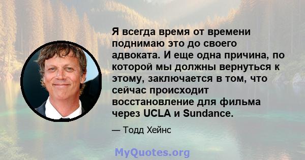 Я всегда время от времени поднимаю это до своего адвоката. И еще одна причина, по которой мы должны вернуться к этому, заключается в том, что сейчас происходит восстановление для фильма через UCLA и Sundance.