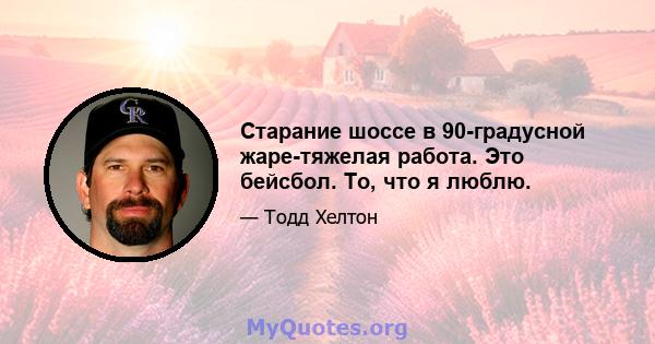 Старание шоссе в 90-градусной жаре-тяжелая работа. Это бейсбол. То, что я люблю.