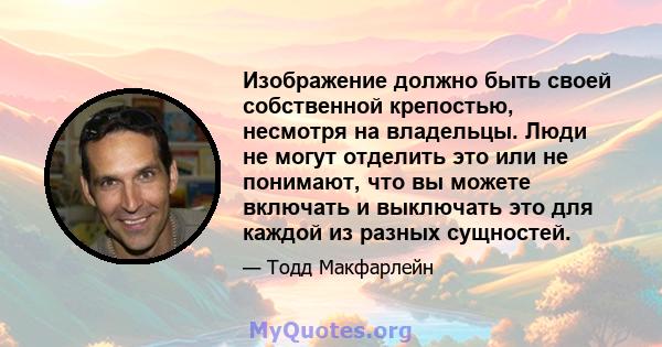 Изображение должно быть своей собственной крепостью, несмотря на владельцы. Люди не могут отделить это или не понимают, что вы можете включать и выключать это для каждой из разных сущностей.