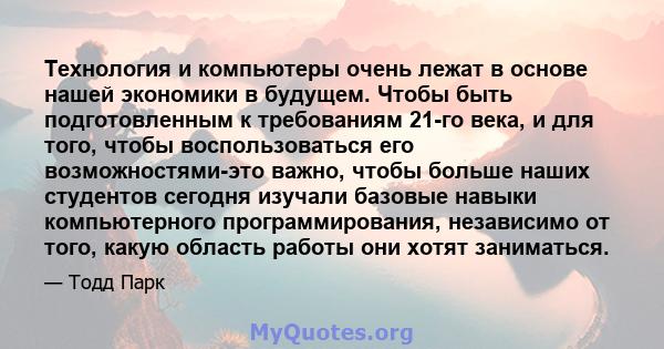 Технология и компьютеры очень лежат в основе нашей экономики в будущем. Чтобы быть подготовленным к требованиям 21-го века, и для того, чтобы воспользоваться его возможностями-это важно, чтобы больше наших студентов