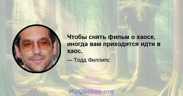 Чтобы снять фильм о хаосе, иногда вам приходится идти в хаос.