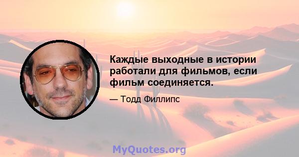 Каждые выходные в истории работали для фильмов, если фильм соединяется.