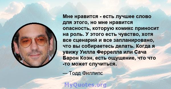 Мне нравится - есть лучшее слово для этого, но мне нравится опасность, которую комикс приносит на роль. У этого есть чувство, хотя все сценарий и все запланировано, что вы собираетесь делать. Когда я увижу Уилла