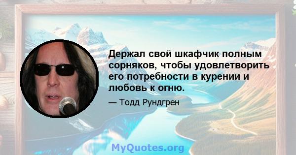 Держал свой шкафчик полным сорняков, чтобы удовлетворить его потребности в курении и любовь к огню.