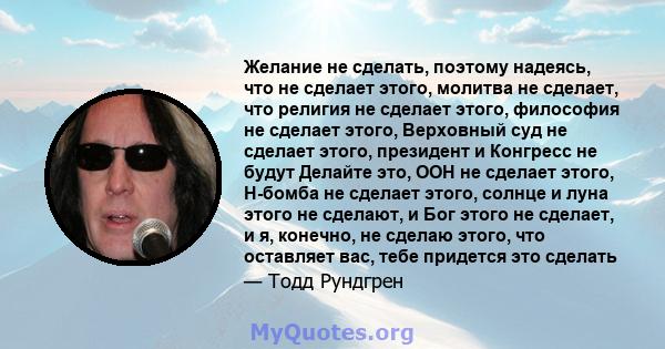 Желание не сделать, поэтому надеясь, что не сделает этого, молитва не сделает, что религия не сделает этого, философия не сделает этого, Верховный суд не сделает этого, президент и Конгресс не будут Делайте это, ООН не