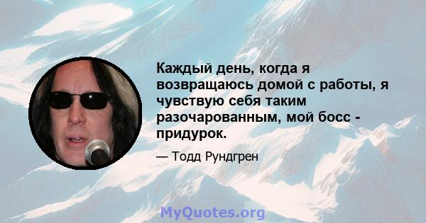 Каждый день, когда я возвращаюсь домой с работы, я чувствую себя таким разочарованным, мой босс - придурок.