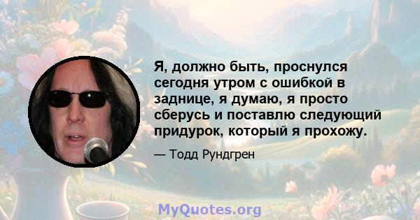 Я, должно быть, проснулся сегодня утром с ошибкой в ​​заднице, я думаю, я просто сберусь и поставлю следующий придурок, который я прохожу.