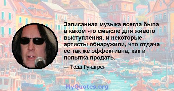 Записанная музыка всегда была в каком -то смысле для живого выступления, и некоторые артисты обнаружили, что отдача ее так же эффективна, как и попытка продать.