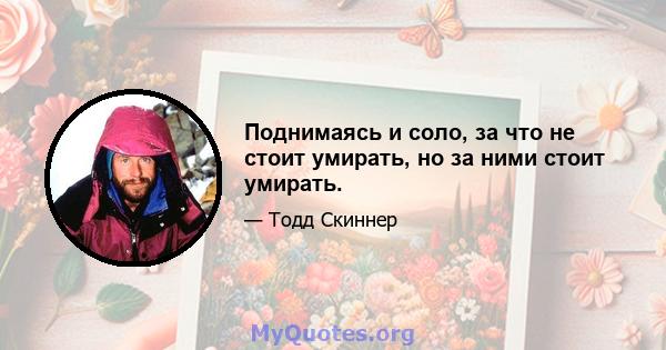 Поднимаясь и соло, за что не стоит умирать, но за ними стоит умирать.