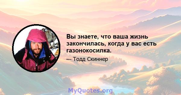 Вы знаете, что ваша жизнь закончилась, когда у вас есть газонокосилка.